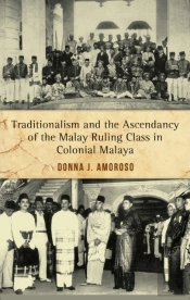 Traditionalism And The Ascendancy Of The Malay Ruling Class In Colonial Malaya