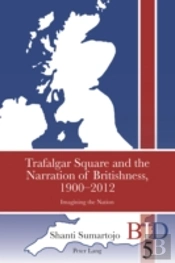 Trafalgar Square And The Narration Of Britishness, 1900-2012