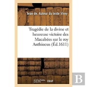 Tragedie De La Divine Et Heureuse Victoire Des Macabees Sur Le Roy Anthiocus