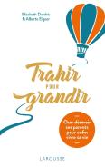 Trahir Pour Grandir : Oser Décevoir Ses Parents Pour Enfin Vivre Sa Vie