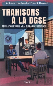 Trahisons A La Dgse : Enquête Sur Les Secrets De Famille Du Vrai Bureau Des Légendes