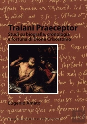 Traiani Praeceptor ; Studi Su Biografia, Cronologia E Fortuna Di Dione Crisostomo