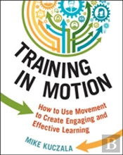 Training In Motion: How To Use Movement To Create Engaging And Effective Learning