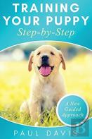 Training Your Puppy Stepby-Step A How-To Guide To Early And Positively Train Your Dog. Tips And Tricks And Effective Techniques For Different Kinds Of Dogs