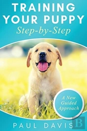 Training Your Puppy Stepby-Step A How-To Guide To Early And Positively Train Your Dog. Tips And Tricks And Effective Techniques For Different Kinds Of Dogs