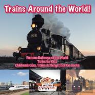 Trains Around The World! Famous Railways Of The World - Trains For Kids - Children'S Cars, Trains & Things That Go Books