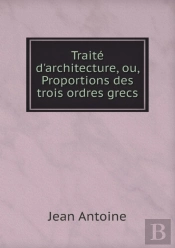 Traite D'Architecture, Ou, Proportions Des Trois Ordres Grecs