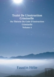 Traite De L'Instruction Criminelle Ou Theorie Du Code D'Instruction Criminelle Volume 6