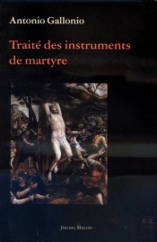 Traite Des Instruments De Martyre Et Des Divers Modes De Supplice Employes Par Les Paiens Contre Les Chretiens