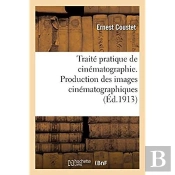Traite Pratique De Cinematographie. Production Des Images Cinematographiques