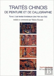 Traités Chinois De Peinture Et De Calligraphie. Tome 1 : Les Textes Fondateurs (Des Han Aux Sui)