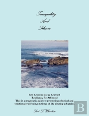 Tranquility And Silence: Life Lessons Lost & Learned-Resiliency Re-Affirmed- This Is A Pragmatic Guide To Promoting Physical And Emotional Well-Being In Times Of Life Alternating Adversity