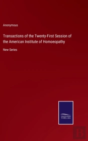 Transactions Of The Twenty-First Session Of The American Institute Of Homoeopathy