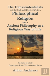 Transcendentalists And The Death And Rebirth Of Western Philosophical Religion, Part 1 Ancient Philosophy As Religious Way Of Life
