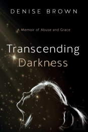Transcending Darkness: A Memoir Of Abuse