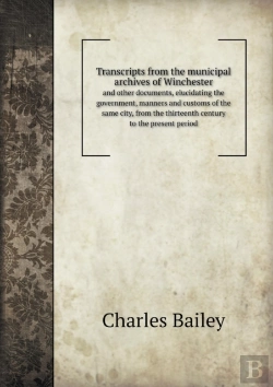 Bertrand.pt - Transcripts From The Municipal Archives Of Winchester And Other Documents, Elucidating The Government, Manners And Customs Of The Same City, From The