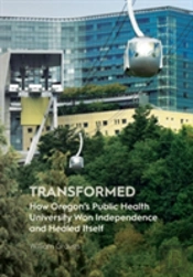 Transformed: How Oregon'S Public Health University Won Independence And Healed Itself