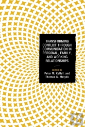 Transforming Conflict Through Communication In Personal, Family, And Working Relationships