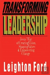Transforming Leadership Â€“ Jesus` Way Of Creating Vision, Shaping Values Empowering Change