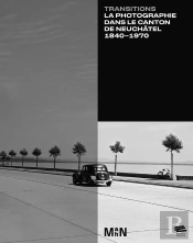 Transitions : La Photographie Dans Le Canton De Neuchâtel 1840-1970