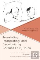 Translating, Interpreting, And Decolonizing Chinese Fairy Tales