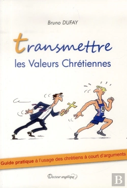 Bertrand.pt - Transmettre Les Valeurs Chrétiennes ; Guide Pratique À L'Usage Des Chrétiens À Court D'Arguments