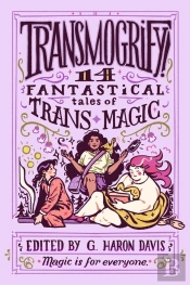Transmogrify!: 14 Fantastical Tales Of Trans Magic