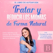 Tratar Y Reducir Los Miomas De Forma Natural – El Libro De Autoayuda: Cómo Identificar Las Causas De Los Miomas Y Tratarlos Exitosamente De Forma Natural – Incluye Consejos De Alivio Inmediato Para S