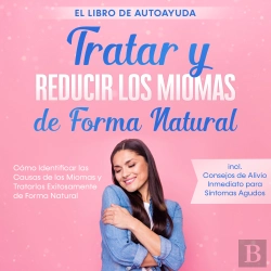 Bertrand.pt - Tratar Y Reducir Los Miomas De Forma Natural – El Libro De Autoayuda: Cómo Identificar Las Causas De Los Miomas Y Tratarlos Exitosamente De Forma Natural – Incluye Consejos De Alivio Inmediato Para S