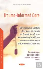 Trauma-Informed Care: Addressing Cultural Sensitivity Of The Women Veterans With Post-Traumatic Stress Disorder Related To Military Sexual Trauma In The Veterans Administration And Civilian Health Ca