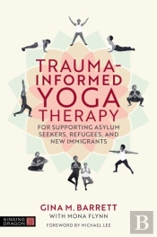 Trauma-Informed Yoga Therapy For Supporting Asylum Seekers, Refugees, And New Immigrants