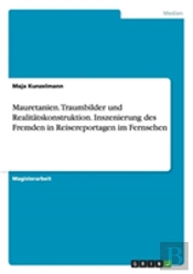 Traumbilder Und Realitatskonstruktion - Inszenierung Des Fremden In Reisereportagen Im Fernsehen Am Beispiel Von Mauretanien