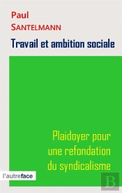 Travail Et Ambition Sociale. Plaidoyer Pour Une Refondation Du Syndicalisme