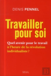 Travailler Pour Soi : Quel Avenir Pour Le Travail À L'Heure De La Révolution Individualiste ?