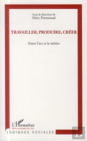 Travailler, Produire, Créer ; Entre L'Art Et Le Metier