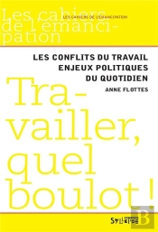 Travailler, Quel Boulot ! ; Les Conflits Du Travail, Enjeux Politique Du Quotidien