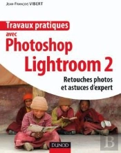 Travaux Pratiques Avec Photoshop Lightroom 2 ; Retouches Photos Et Astuces D'Experts