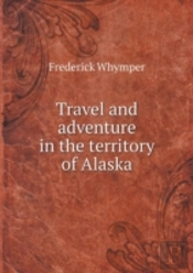 Travel And Adventure In The Territory Of Alaska