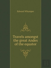 Travels Amongst The Great Andes Of The Equator