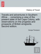 Travels And Adventures In Southern Africa ... Comprising A View Of The Present State Of The Cape Colony, With Observations On The Progress And Prospects Of British Emigrants. Second Edition.