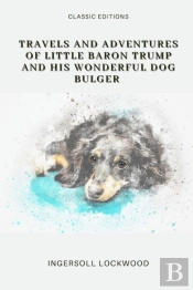 Travels And Adventures Of Little Baron Trump And His Wonderful Dog Bulger