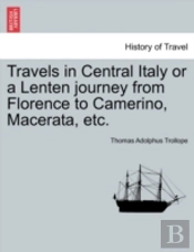 Travels In Central Italy Or A Lenten Journey From Florence To Camerino, Macerata, Etc.