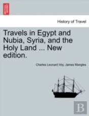 Travels In Egypt And Nubia, Syria, And The Holy Land ... New Edition.