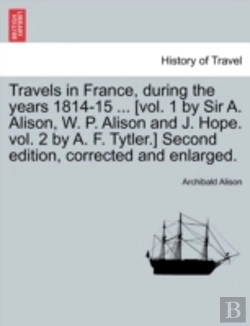Bertrand.pt - Travels In France, During The Years 1814-15 ... (Vol. 1 By Sir A. Alison, W. P. Alison And J. Hope. Vol. 2 By A. F. Tytler.) Second Edition, Corrected
