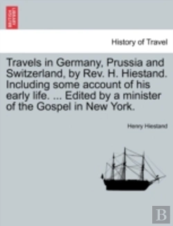 Bertrand.pt - Travels In Germany, Prussia And Switzerland, By Rev. H. Hiestand. Including Some Account Of His Early Life. ... Edited By A Minister Of The Gospel In