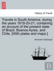 Travels In South America, During The Years 1819-20-21; Containing An Account Of The Present State Of Brazil, Buenos Ayres, And Chile. (With Plates And