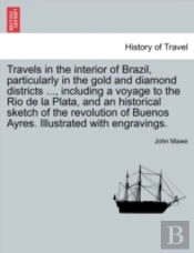 Travels In The Interior Of Brazil, Particularly In The Gold And Diamond Districts ..., Including A Voyage To The Rio De La Plata, And An Historical Sketch Of The Revolution Of Buenos Ayres. Illustrate