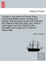 Travels In The Interior Of South Africa, Comprising Fifteen Years' Hunting And Trading; With Journeys Across The Continent From Natal To Walvisch Bay,