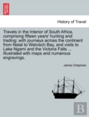 Travels In The Interior Of South Africa, Comprising Fifteen Years' Hunting And Trading; With Journeys Across The Continent From Natal To Walvisch Bay,