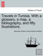 Travels In Tunisia. With A Glossary, A Map, A Bibliography, And Fifty Illustrations.